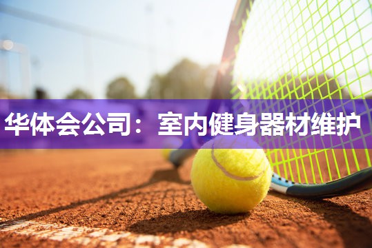 华体会公司：室内健身器材维护
