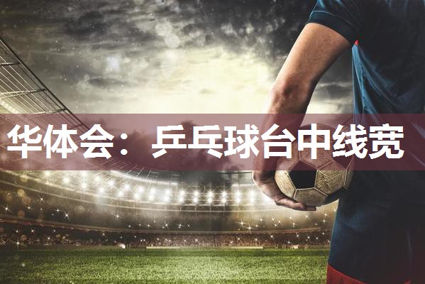 华体会：乒乓球台中线宽