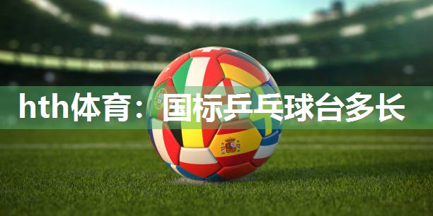 hth体育：国标乒乓球台多长