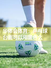 华体会体育：乒乓球台面可以用黑色么