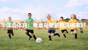 华体会体育：秦皇岛塑胶跑道哪家好