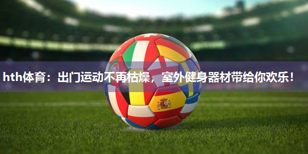 出门运动不再枯燥，室外健身器材带给你欢乐！