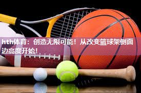 创造无限可能！从改变篮球架侧面边高度开始！