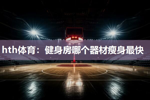 健身房哪个器材瘦身最快