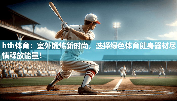 室外锻炼新时尚，选择绿色体育健身器材尽情释放能量！